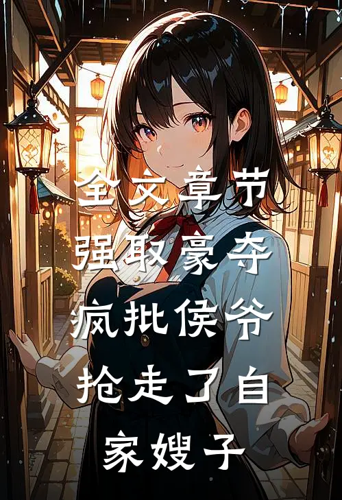 全文章节强取豪夺:疯批侯爷抢走了自家嫂子