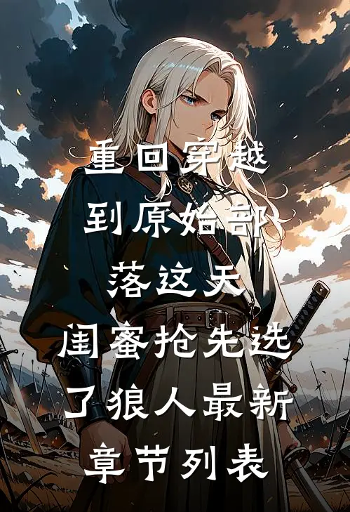 重回穿越到原始部落这天，闺蜜抢先选了狼人最新章节列表
