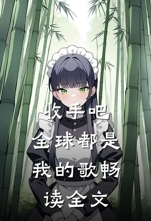 收手吧，全球都是我的歌畅读全文