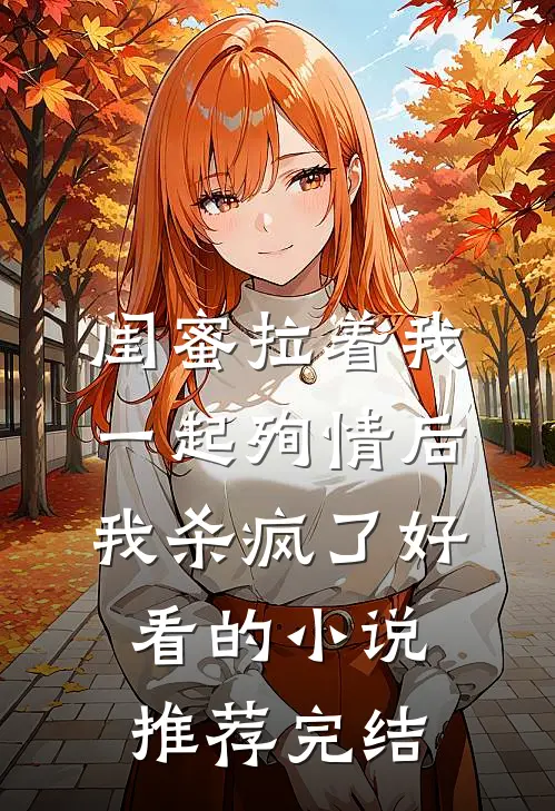 闺蜜拉着我一起殉情后，我杀疯了好看的小说推荐完结