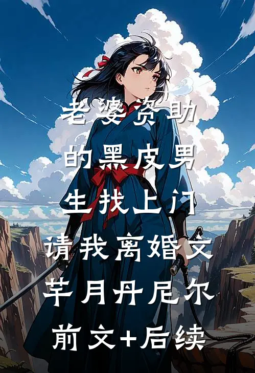 老婆资助的黑皮男生找上门，请我离婚文芊月丹尼尔前文+后续
