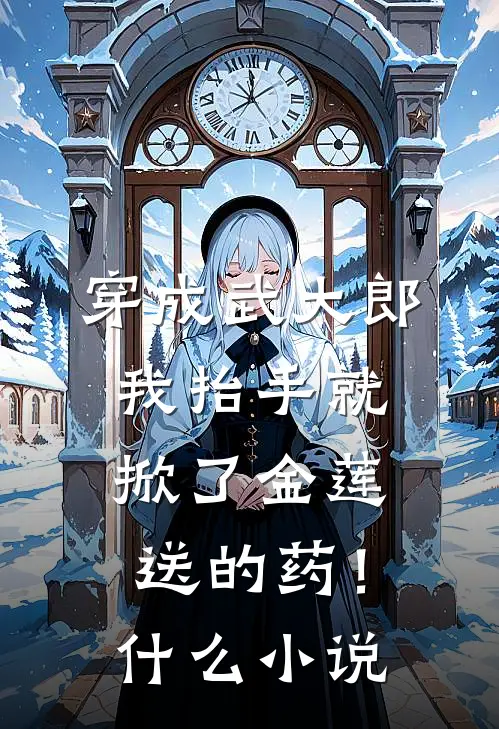 穿成武大郎，我抬手就掀了金莲送的药！什么小说