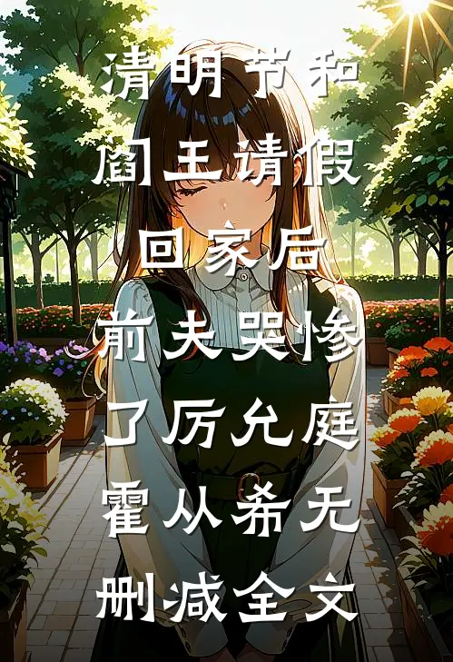 清明节和阎王请假回家后，前夫哭惨了厉允庭霍从希无删减全文