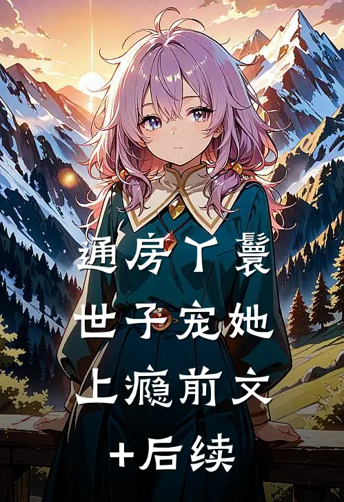 通房丫鬟，世子宠她上瘾前文+后续