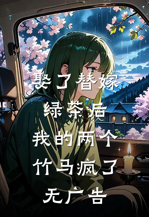 娶了替嫁绿茶后，我的两个竹马疯了无广告