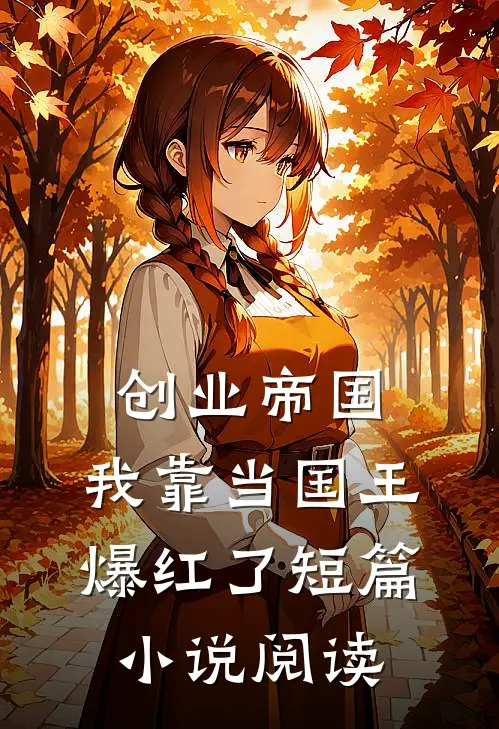 创业帝国：我靠当国王爆红了短篇小说阅读
