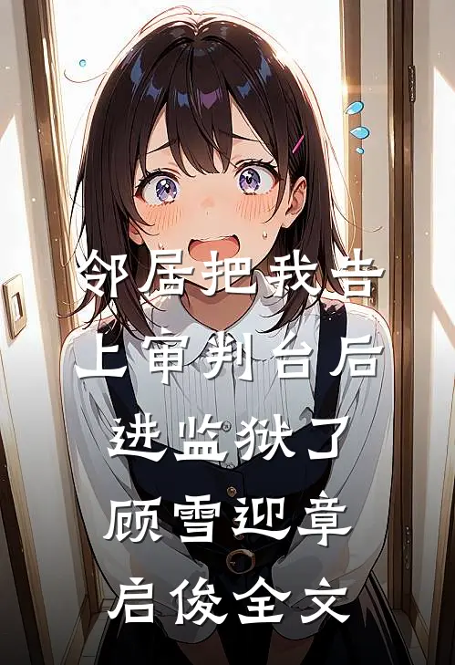 邻居把我告上审判台后进监狱了顾雪迎章启俊全文