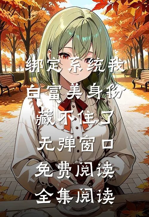 绑定系统我白富美身份藏不住了无弹窗口免费阅读全集阅读