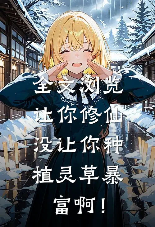 全文浏览让你修仙，没让你种植灵草暴富啊！