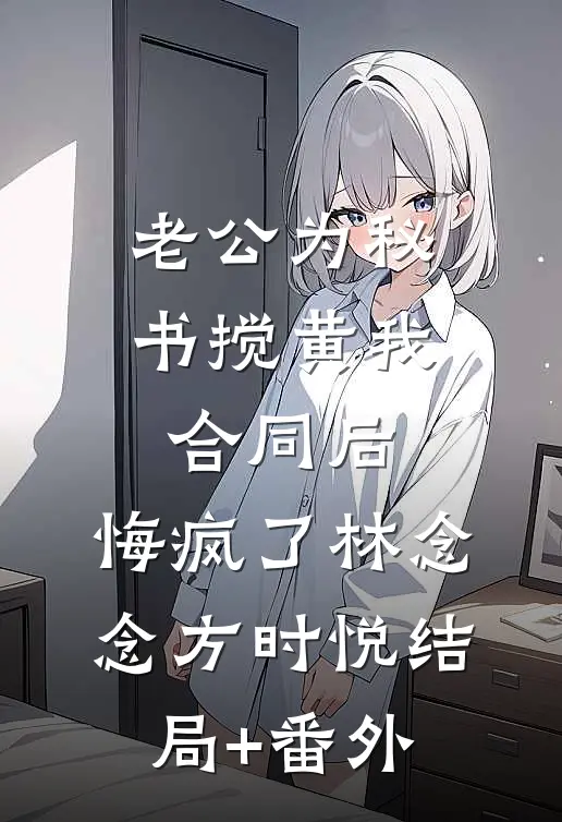 老公为秘书搅黄我合同后，悔疯了林念念方时悦结局+番外