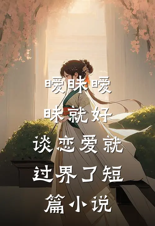 暧昧暧昧就好，谈恋爱就过界了短篇小说