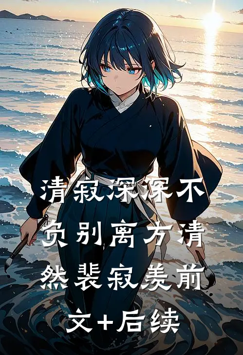 清寂深深不负别离方清然裴寂羡前文+后续