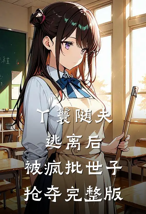 丫鬟随夫逃离后，被疯批世子抢夺完整版