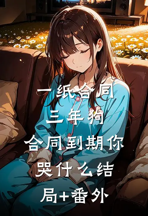 一纸合同三年狗，合同到期你哭什么结局+番外