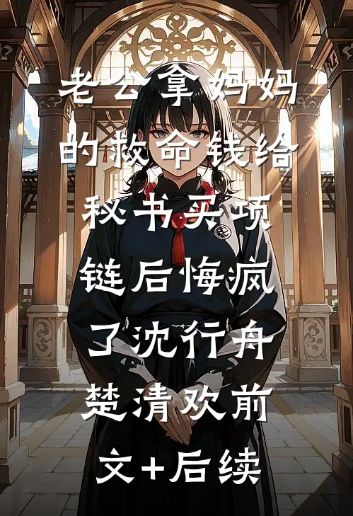 老公拿妈妈的救命钱给秘书买项链后悔疯了沈行舟楚清欢前文+后续