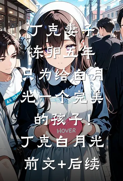 丁克妻子冻卵五年，只为给白月光一个完美的孩子！丁克白月光前文+后续