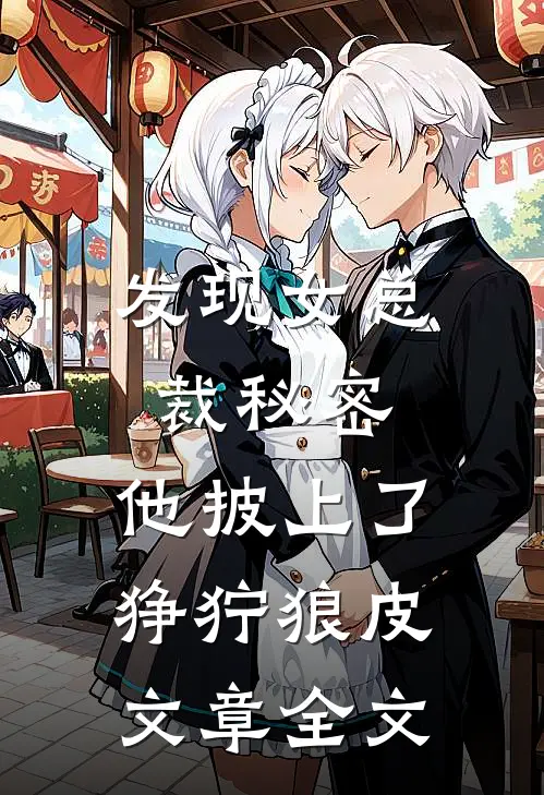发现女总裁秘密，他披上了狰狞狼皮文章全文