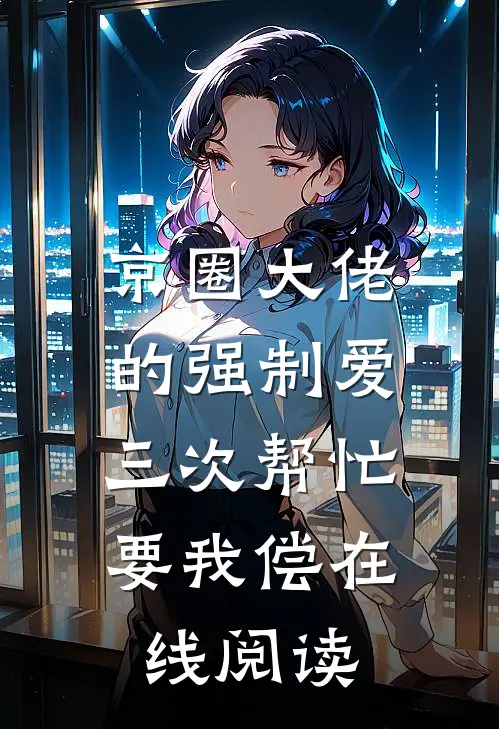 京圈大佬的强制爱：三次帮忙要我偿在线阅读