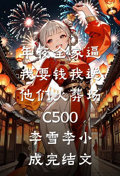 年夜全家逼我要钱我送他们火葬场C500李雪李小成完结文