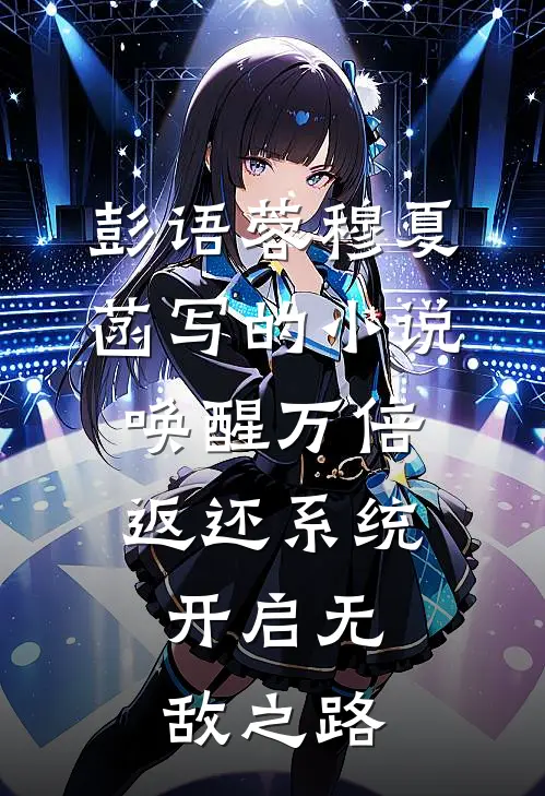 彭语蓉穆夏菡写的小说唤醒万倍返还系统，开启无敌之路