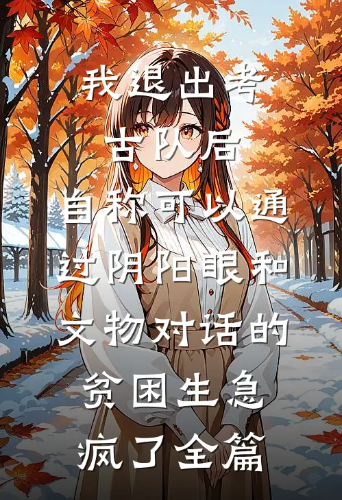 我退出考古队后，自称可以通过阴阳眼和文物对话的贫困生急疯了全篇