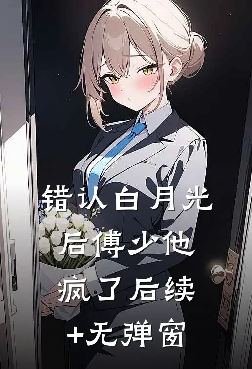 错认白月光后傅少他疯了后续+无弹窗