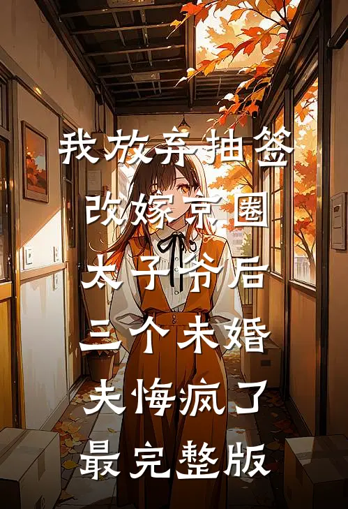 我放弃抽签改嫁京圈太子爷后，三个未婚夫悔疯了最完整版