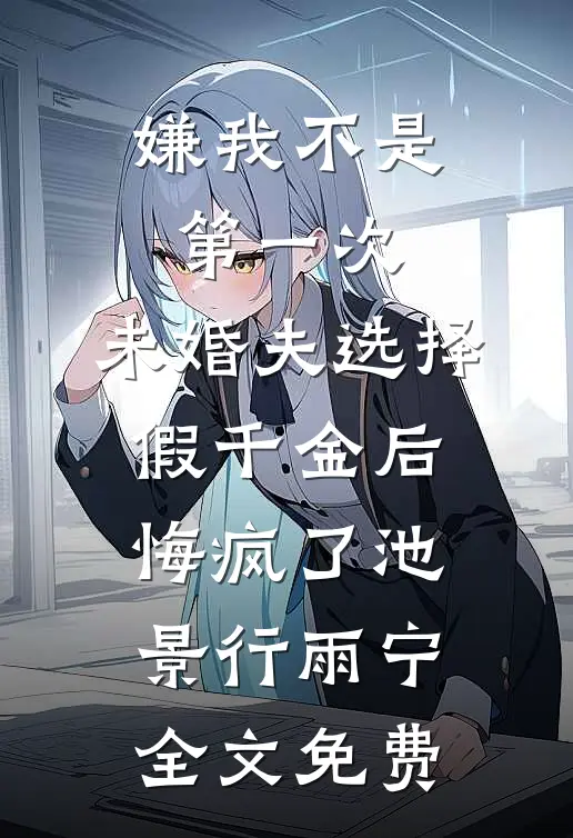 嫌我不是第一次，未婚夫选择假千金后悔疯了池景行雨宁全文免费