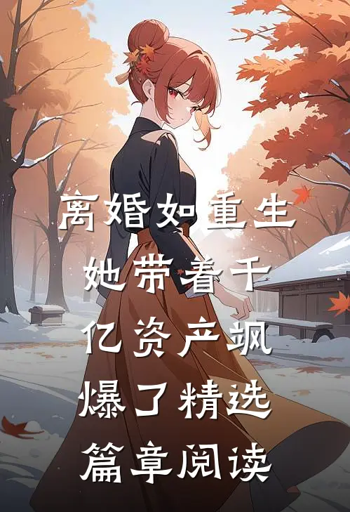 离婚如重生，她带着千亿资产飒爆了精选篇章阅读