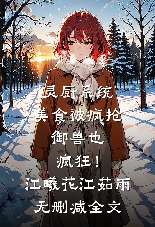 灵厨系统：美食被疯抢，御兽也疯狂！江曦花江茹雨无删减全文