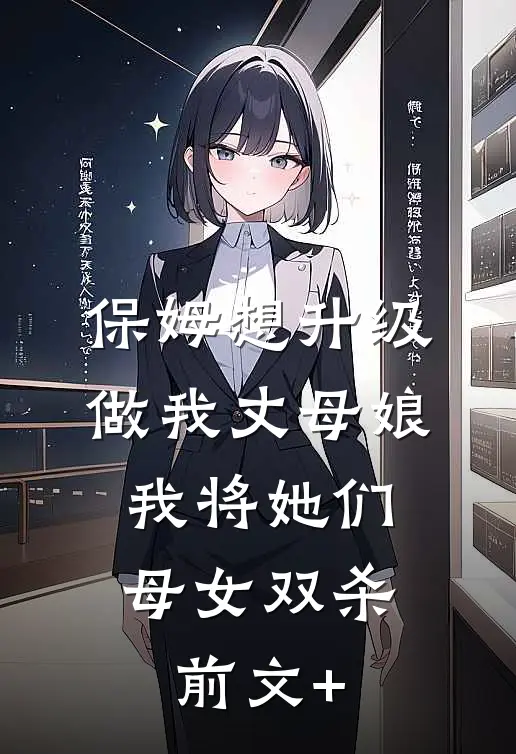 保姆想升级做我丈母娘，我将她们母女双杀前文+