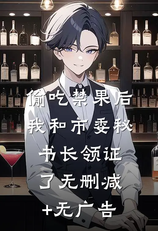 偷吃禁果后，我和市委秘书长领证了无删减+无广告