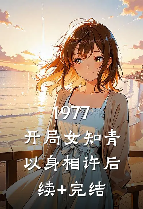 1977，开局女知青以身相许后续+完结