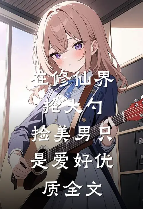 在修仙界抡大勺，捡美男只是爱好优质全文