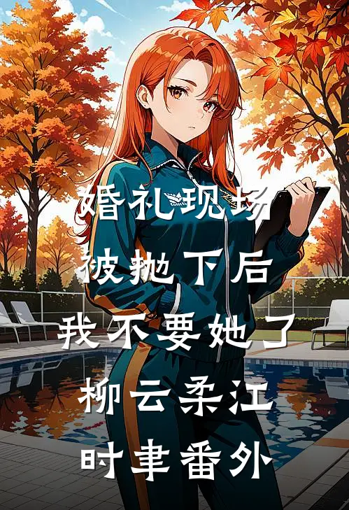 婚礼现场被抛下后，我不要她了柳云柔江时聿番外