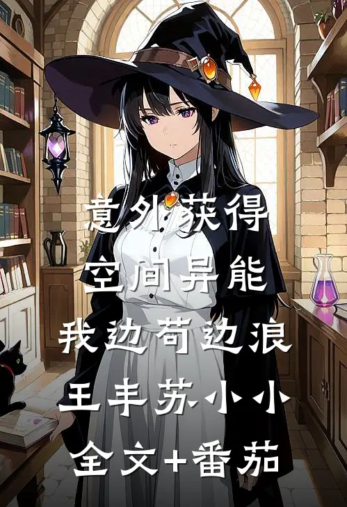 意外获得空间异能，我边苟边浪王丰苏小小全文+番茄
