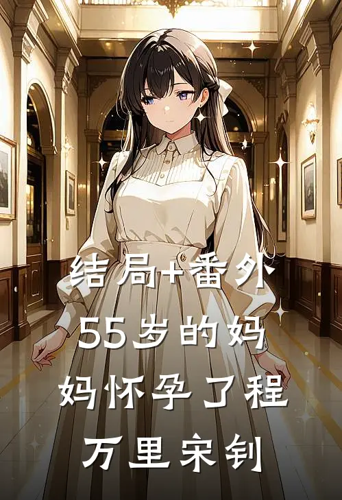 结局+番外55岁的妈妈怀孕了程万里宋钊