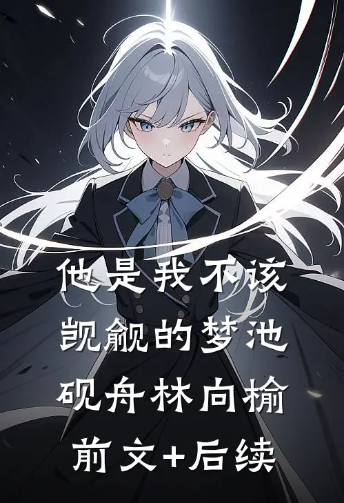 他是我不该觊觎的梦池砚舟林向榆前文+后续