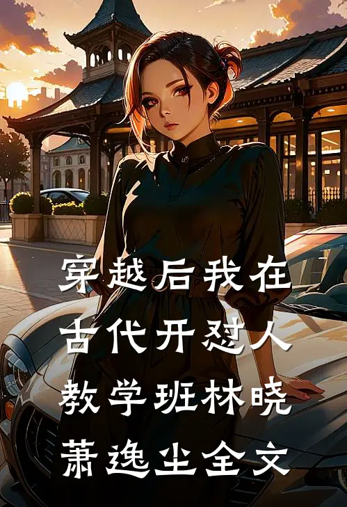 穿越后我在古代开“怼人”教学班林晓萧逸尘全文