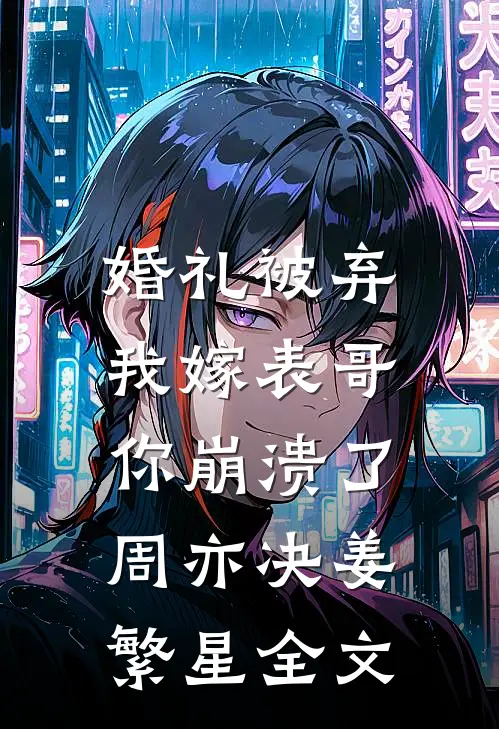 婚礼被弃，我嫁表哥你崩溃了周亦决姜繁星全文