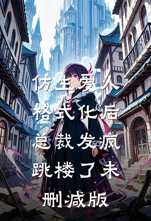 仿生爱人格式化后，总裁发疯跳楼了未删减版