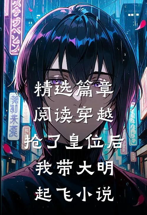 精选篇章阅读穿越：抢了皇位后，我带大明起飞小说