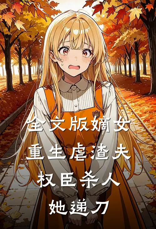 全文版嫡女重生虐渣夫，权臣杀人她递刀