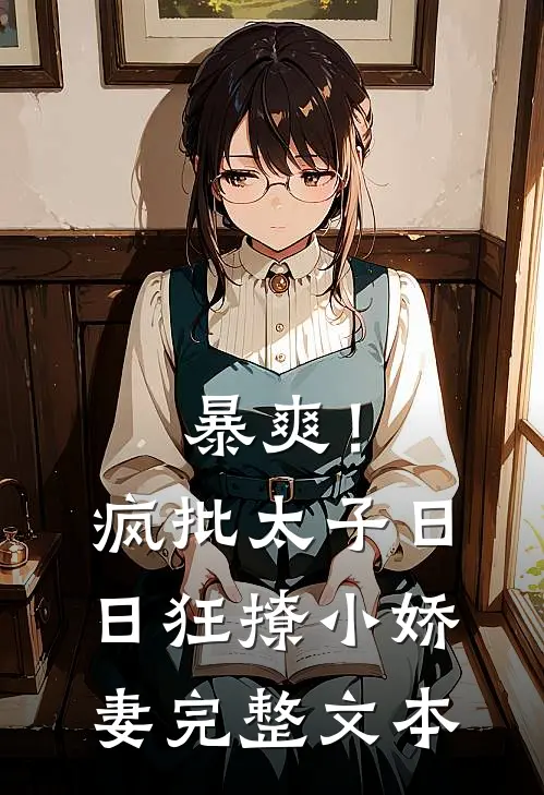 暴爽！疯批太子日日狂撩小娇妻完整文本