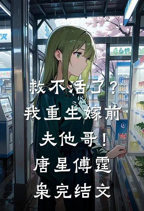 救不活了？我重生嫁前夫他哥！唐星傅霆枭完结文