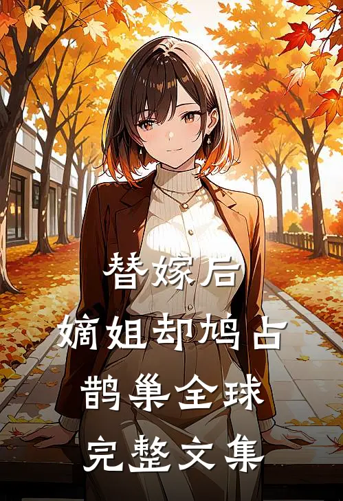 替嫁后，嫡姐却鸠占鹊巢全球完整文集