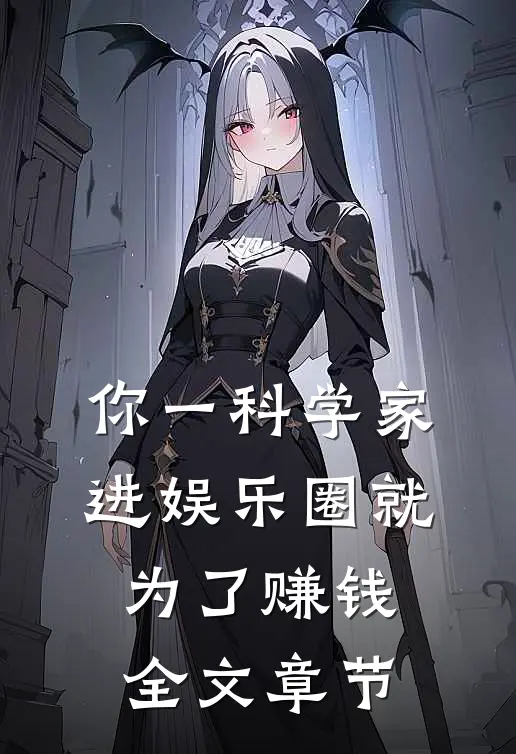 你一科学家，进娱乐圈就为了赚钱全文章节