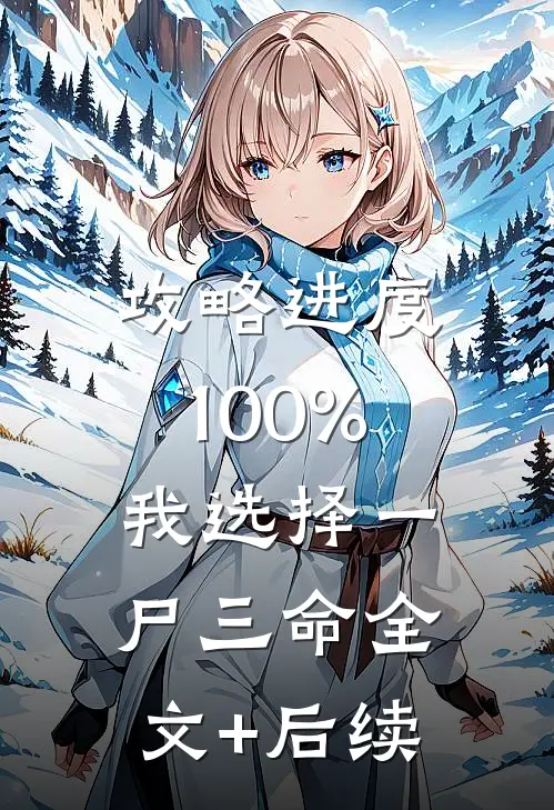 攻略进度100%，我选择一尸三命全文+后续