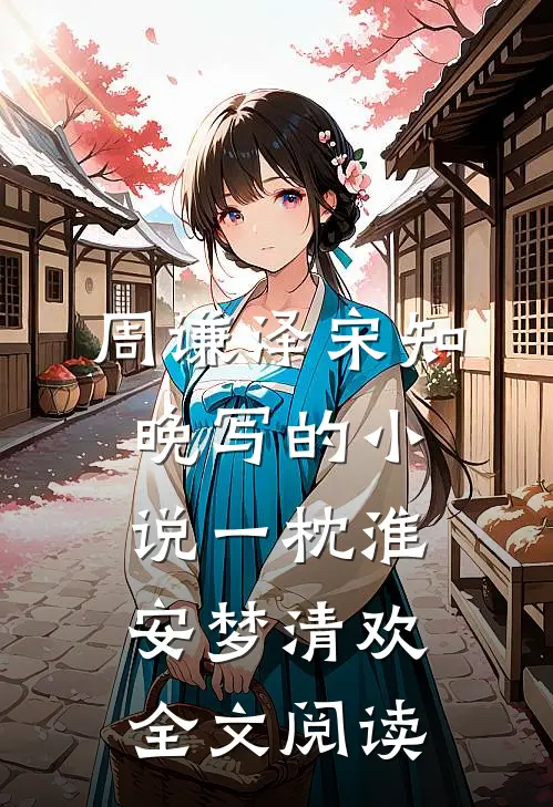 周谦泽宋知晚写的小说一枕淮安梦清欢全文阅读