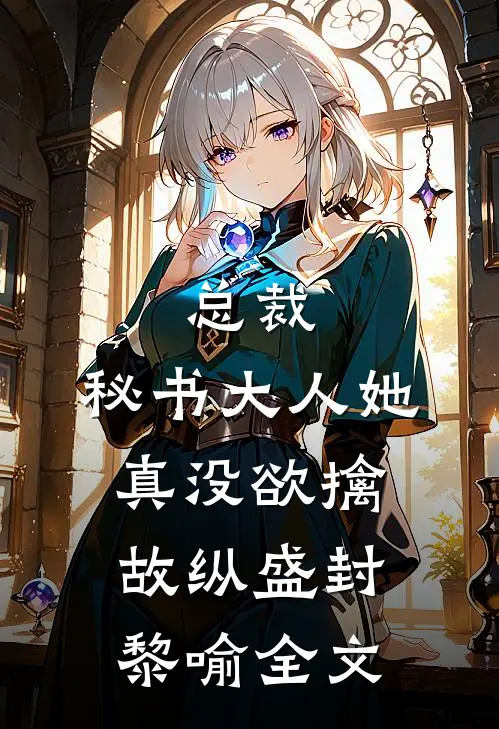 总裁，秘书大人她真没欲擒故纵盛封黎喻全文